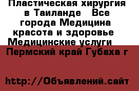 Пластическая хирургия в Таиланде - Все города Медицина, красота и здоровье » Медицинские услуги   . Пермский край,Губаха г.